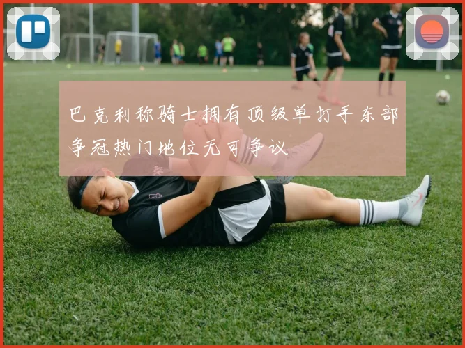 巴克利称骑士拥有顶级单打手东部争冠热门地位无可争议