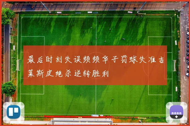 最后时刻失误频频华子罚球失准吉莱斯皮绝杀逆转胜利