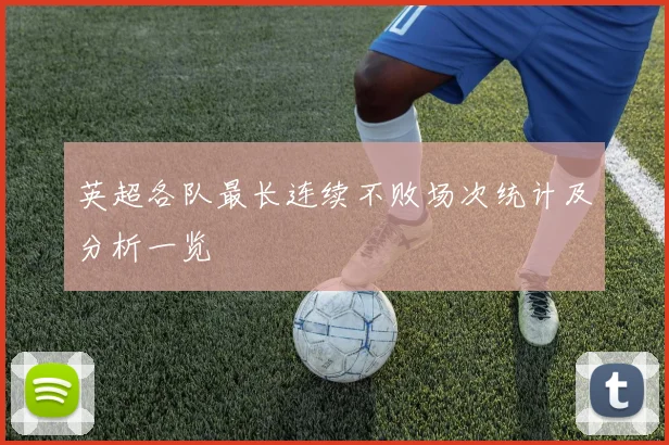 英超各队最长连续不败场次统计及分析一览