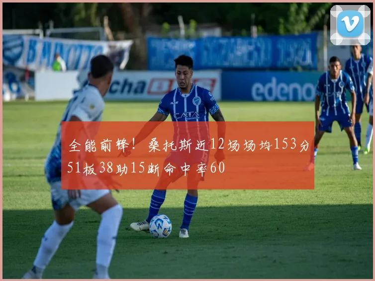 全能前锋！桑托斯近12场场均153分51板38助15断命中率60