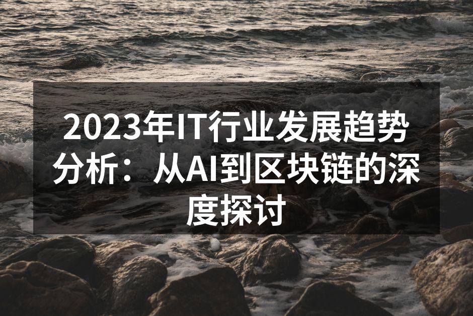 2023年IT行业发展趋势分析：从AI到