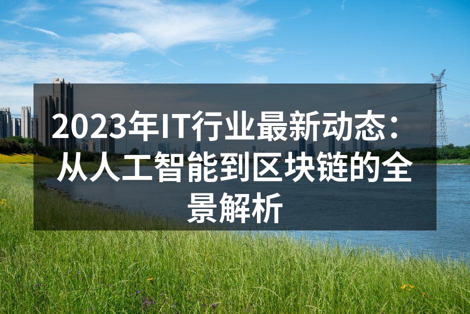 2023年IT行业最新动态：从人工智能到