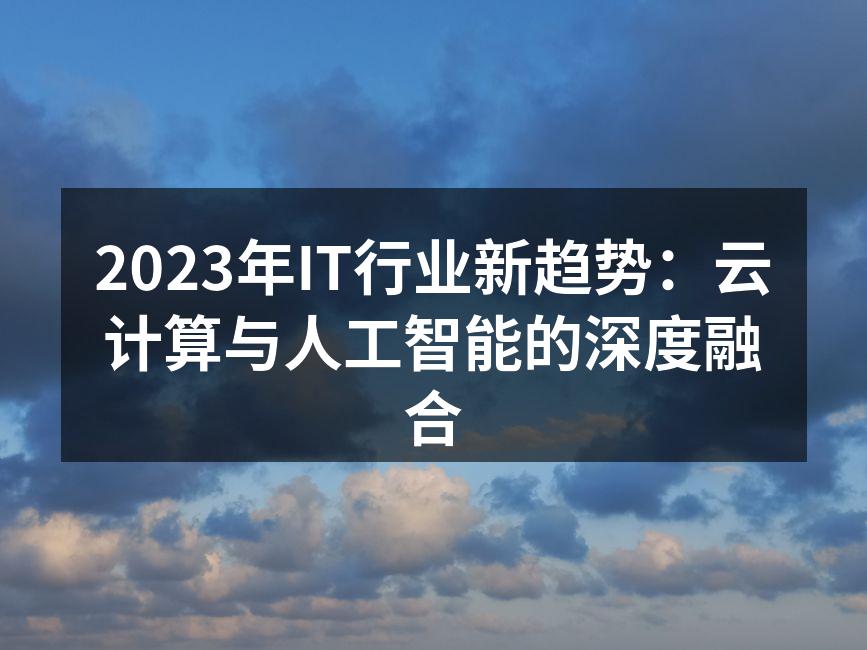 2023年IT行业新趋势：云计算与人工智